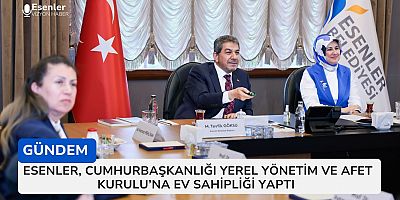 Esenler, Cumhurbaşkanlığı Yerel Yönetim ve Afet Kurulu'na Ev Sahipliği Yaptı