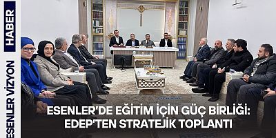 Esenler’de Eğitim İçin Güç Birliği: EDEP’ten Stratejik Toplantı