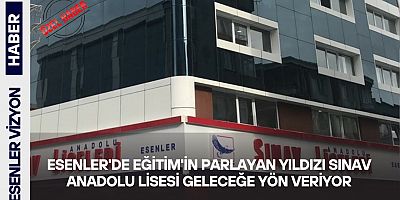 Esenler’de Eğitimin Parlayan Yıldızı: Sınav Anadolu Lisesi Geleceğe Yön Veriyor