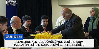 Esenler’de Kentsel Dönüşümde Yeni Bir Adım: Hak Sahipleri İçin Kura Çekimi Gerçekleştirildi