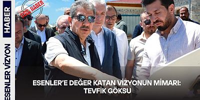                        Esenler’e Değer Katan Vizyonun Mimarı: Tevfik Göksu