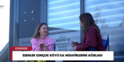 ESENLER GENÇLİK KÖYÜ İLK MİSAFİRLERİNİ AĞIRLADI
