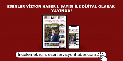 Esenler Vizyon Haber 1. Sayısı Dijital Olarak Yayınlandı 