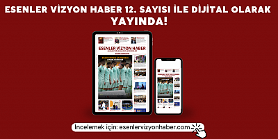 Esenler Vizyon Haber 12. Sayı'sı Yayında!