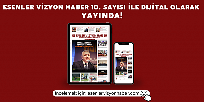 ESENLER VİZYON HABER’İN 10. SAYISI YAYINLANDI