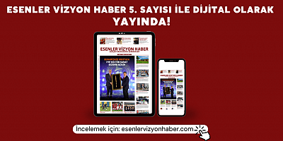 ESENLER VİZYON HABER’İN 5. SAYISI YAYINLANDI