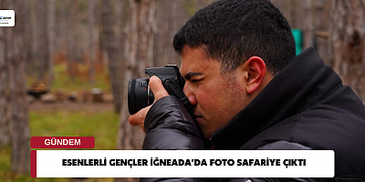 ESENLERLİ GENÇLER İĞNEADA’DA FOTO SAFARİYE ÇIKTI
