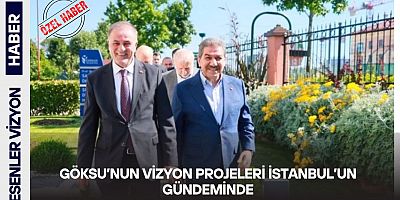                                       Göksu’nun Vizyon Projeleri İstanbul’un Gündeminde  