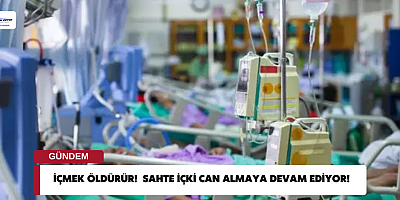 İçmek ÖLDÜRÜR!  Sahte İçki Can Almaya Devam Ediyor!