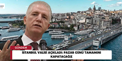 İstanbul Valisi açıkladı: Pazar günü tamamını kapatacağız