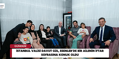 İstanbul Valisi Davut Gül, Esenler’de Bir Ailenin İftar Sofrasına Konuk Oldu