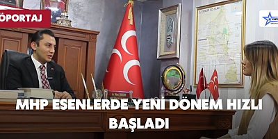 MHP ESENLERDE YENİ DÖNEM HIZLI BAŞLADI