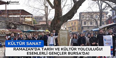 Ramazan'da Tarih ve Kültür Yolculuğu! Esenlerli Gençler Bursa'da!