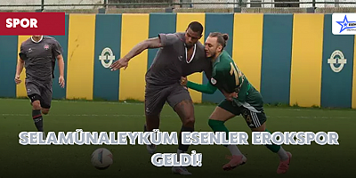 Selamünaleyküm Esenler Erokspor Geldi! 