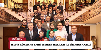 Tevfik Göksu Ak Parti Esenler Teşkilatı ile Bir Araya Geldi 