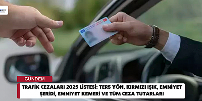 TRAFİK CEZALARI 2025 LİSTESİ: Ters yön, kırmızı ışık, emniyet şeridi, emniyet kemeri ve tüm ceza tutarları