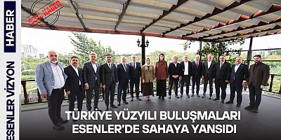 TÜRKİYE YÜZYILI BULUŞMALARI ESENLER’DE SAHAYA YANSIDI