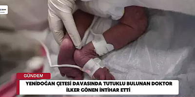 Yenidoğan çetesi davasında tutuklu bulunan Doktor İlker Gönen intihar etti