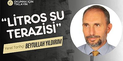 Yerel Tarihçi Beytullah Yıldırım, Litros Su Terazisi’ni Kaleme Aldı