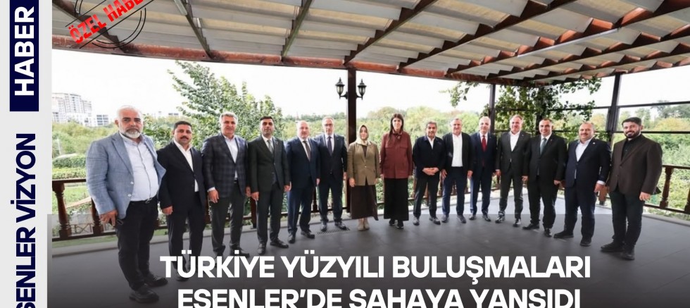 TÜRKİYE YÜZYILI BULUŞMALARI ESENLER’DE SAHAYA YANSIDI