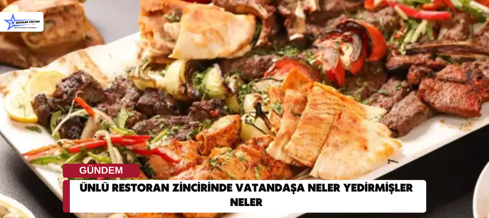 Ünlü restoran zincirinde vatandaşa neler yedirmişler neler